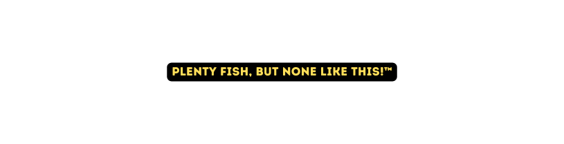 Plenty fish but none like this